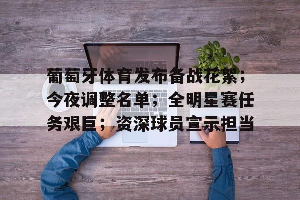 葡萄牙体育发布备战花絮；今夜调整名单；全明星赛任务艰巨；资深球员宣示担当